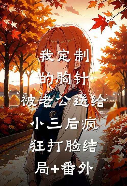 我定制的胸针，被老公送给小三后疯狂打脸结局+番外