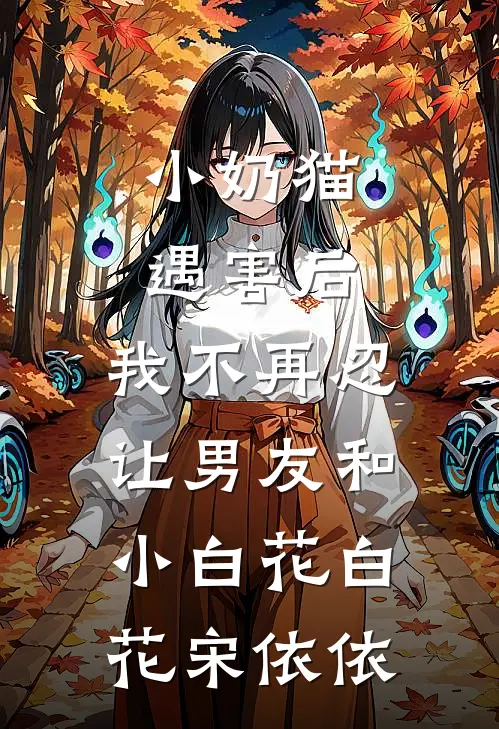 小奶猫遇害后，我不再忍让男友和小白花白花宋依依