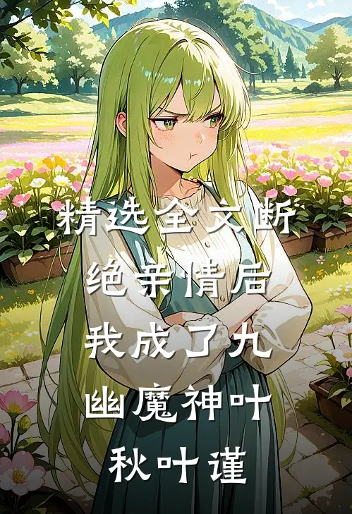 精选全文断绝亲情后，我成了九幽魔神叶秋叶谨