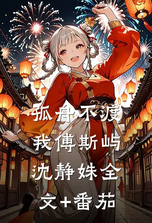 孤舟不渡我傅斯屿沈静姝全文+番茄