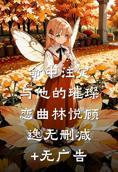 命中注定：与他的璀璨恋曲林悦顾逸无删减+无广告