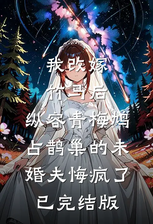 我改嫁竹马后，纵容青梅鸠占鹊巢的未婚夫悔疯了已完结版