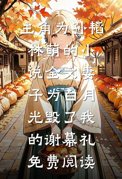 主角为孙韬林萌的小说全文妻子为白月光毁了我的谢幕礼免费阅读
