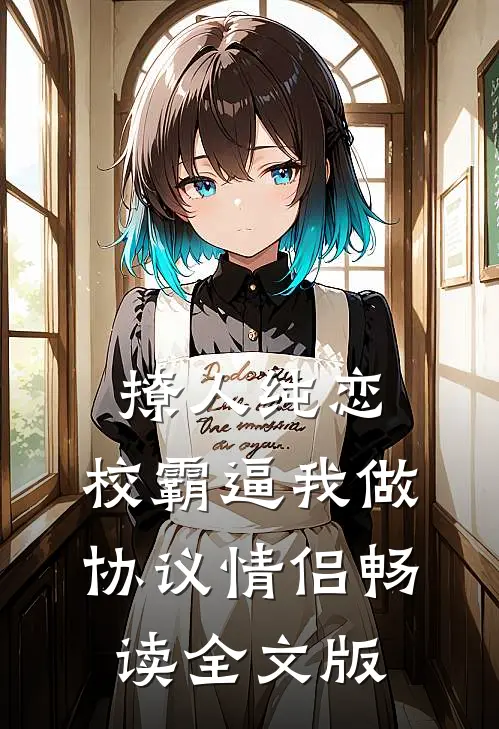 撩人纯恋：校霸逼我做协议情侣畅读全文版