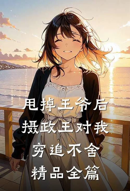 甩掉王爷后，摄政王对我穷追不舍精品全篇