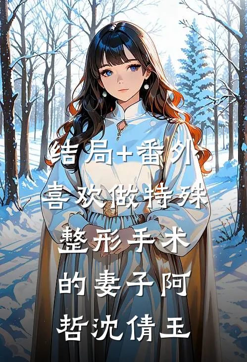 结局+番外喜欢做特殊整形手术的妻子阿哲沈倩玉