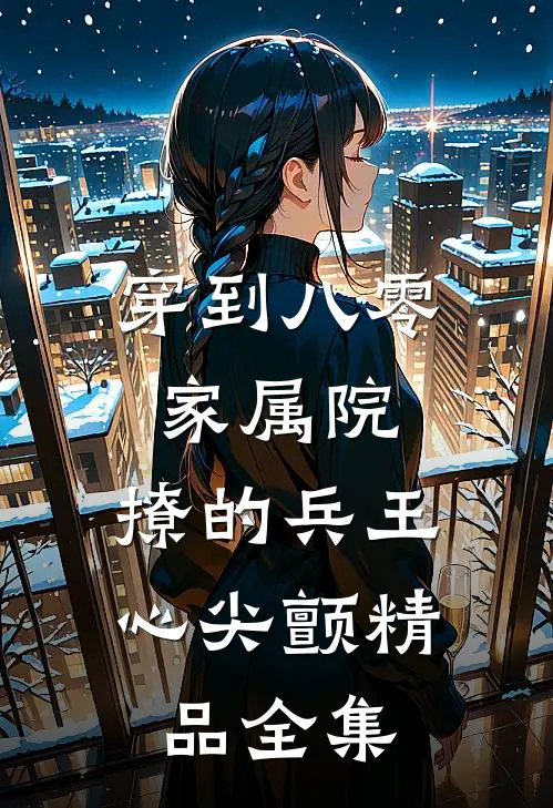 穿到八零家属院：撩的兵王心尖颤精品全集