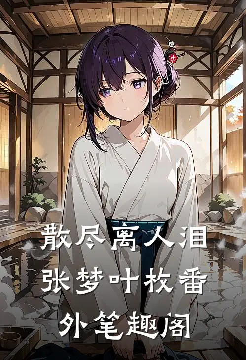 散尽离人泪：张梦叶枚番外笔趣阁