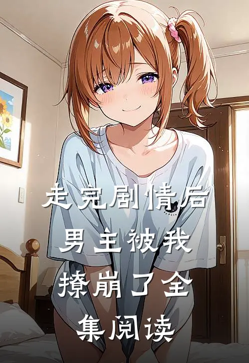 走完剧情后，男主被我撩崩了全集阅读