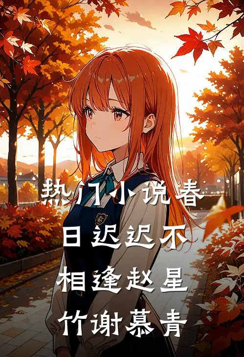 热门小说春日迟迟不相逢赵星竹谢慕青