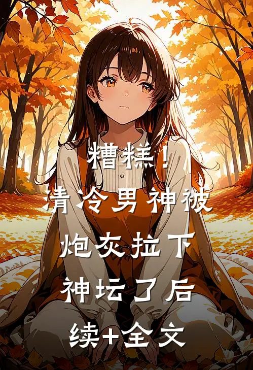 糟糕！清冷男神被炮灰拉下神坛了后续+全文