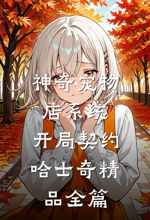 神奇宠物店系统，开局契约哈士奇精品全篇