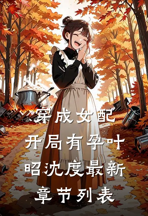 穿成女配，开局有孕叶昭沈度最新章节列表