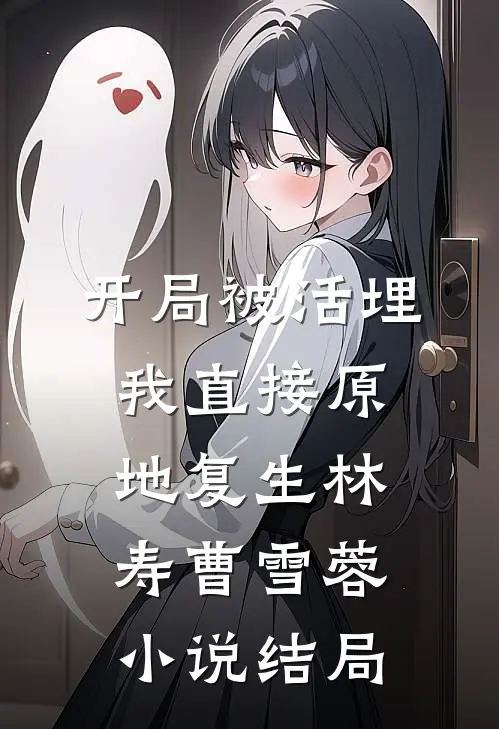 开局被活埋，我直接原地复生林寿曹雪蓉小说结局
