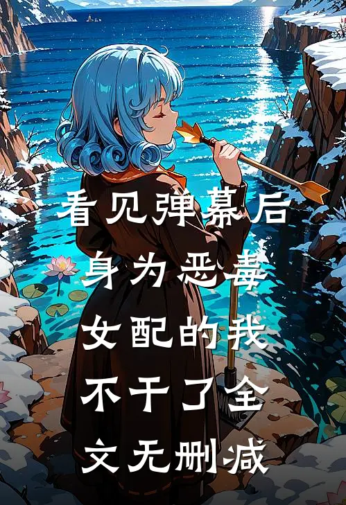 看见弹幕后，身为恶毒女配的我不干了全文无删减