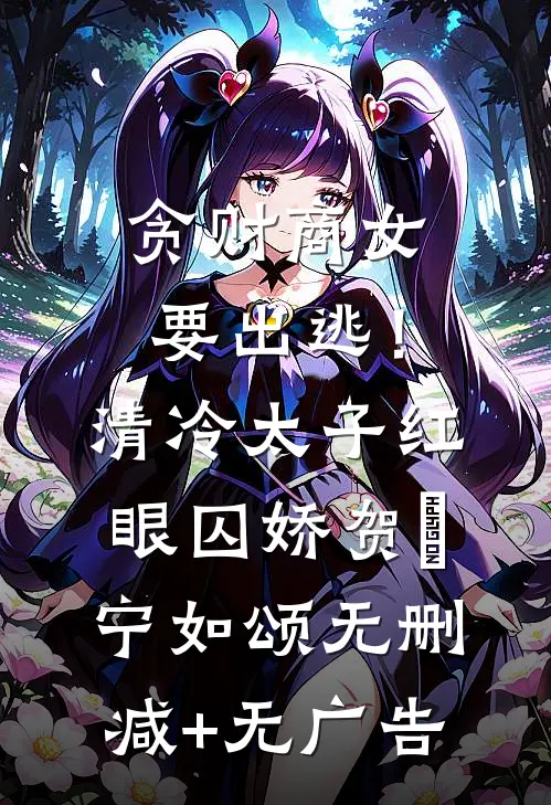 贪财商女要出逃！清冷太子红眼囚娇贺玥宁如颂无删减+无广告