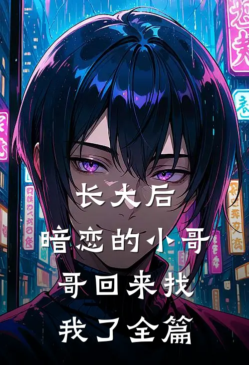 长大后，暗恋的小哥哥回来找我了全篇