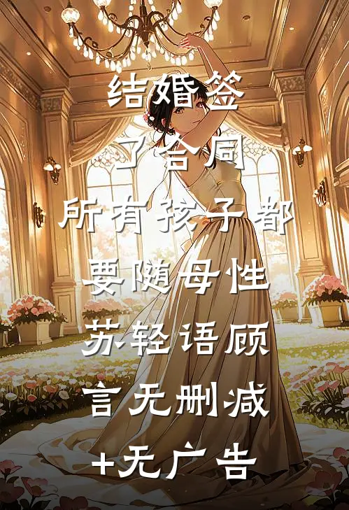 结婚签了合同，所有孩子都要随母性苏轻语顾言无删减+无广告