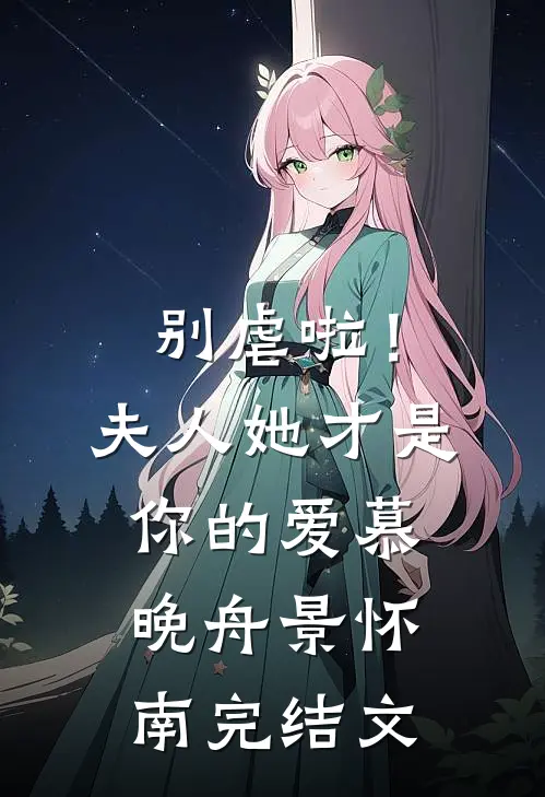 别虐啦！夫人她才是你的爱慕晚舟景怀南完结文