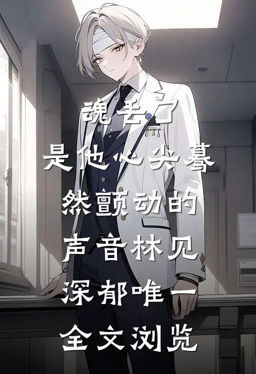 魂丢了,是他心尖蓦然颤动的声音林见深郁唯一全文浏览