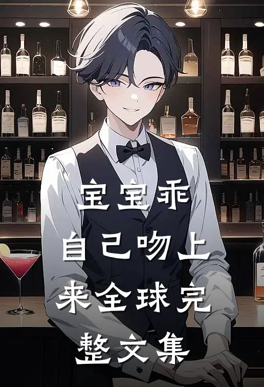 宝宝乖，自己吻上来全球完整文集