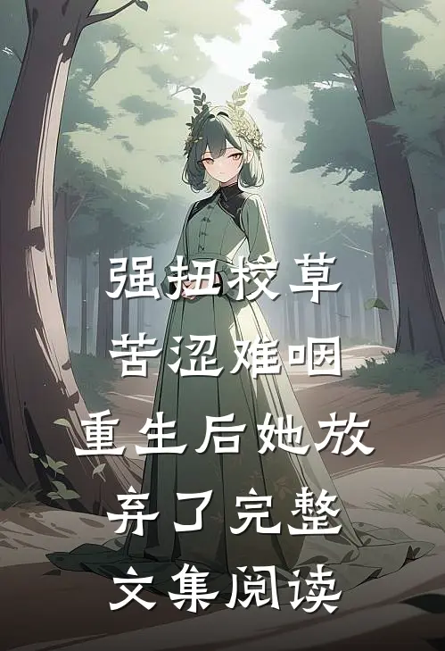 强扭校草苦涩难咽，重生后她放弃了完整文集阅读