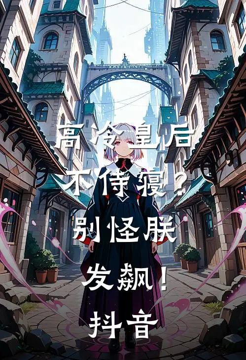高冷皇后不侍寝？别怪朕发飙！抖音