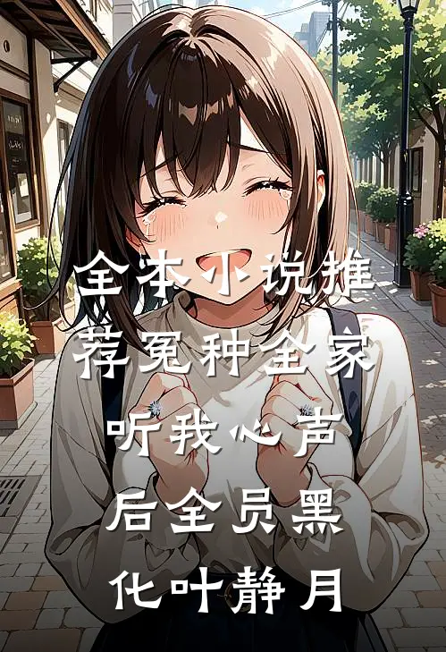 全本小说推荐冤种全家听我心声后全员黑化叶静月
