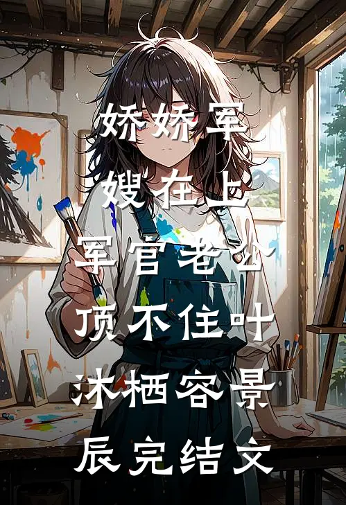 娇娇军嫂在上，军官老公顶不住叶沐栖容景辰完结文
