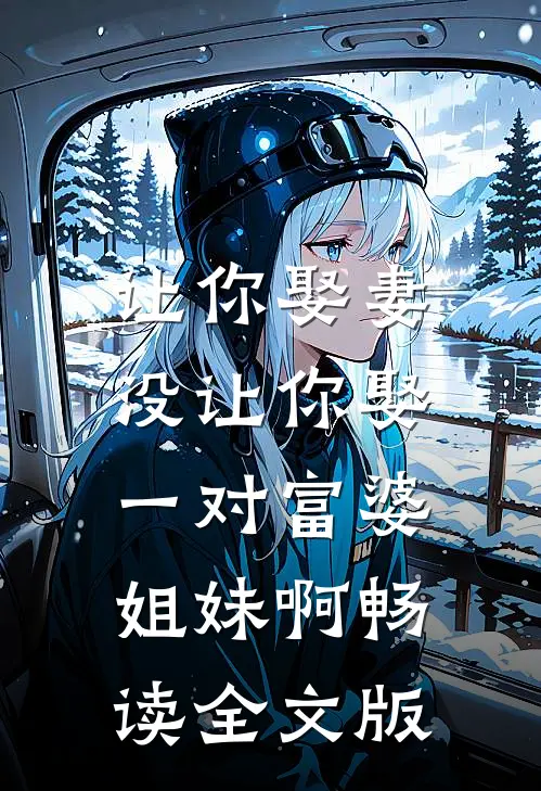 让你娶妻，没让你娶一对富婆姐妹啊畅读全文版