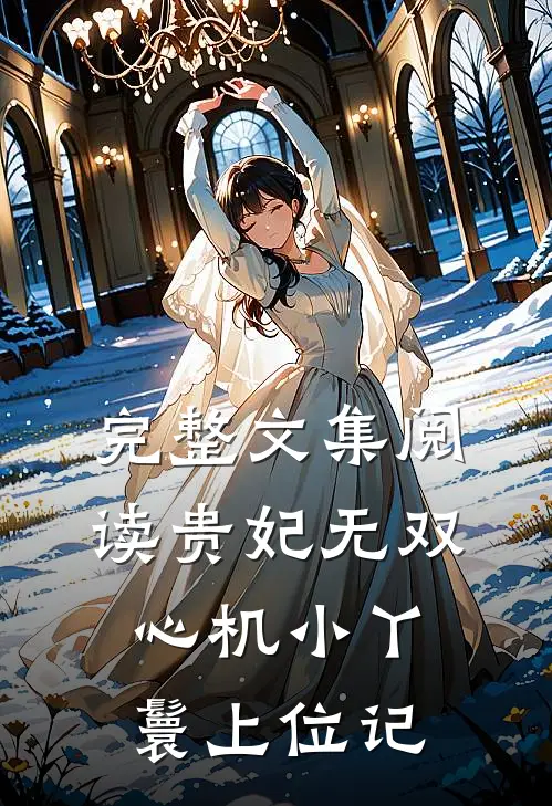 完整文集阅读贵妃无双：心机小丫鬟上位记