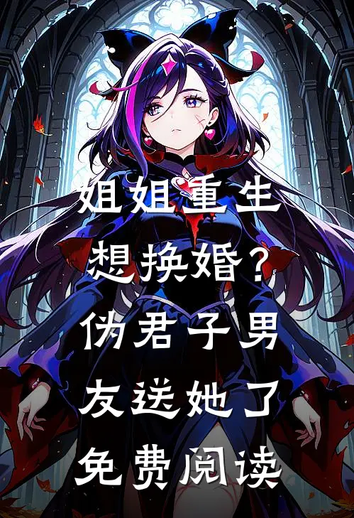姐姐重生想换婚？伪君子男友送她了免费阅读