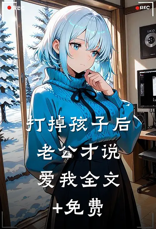 打掉孩子后，老公才说爱我全文+免费