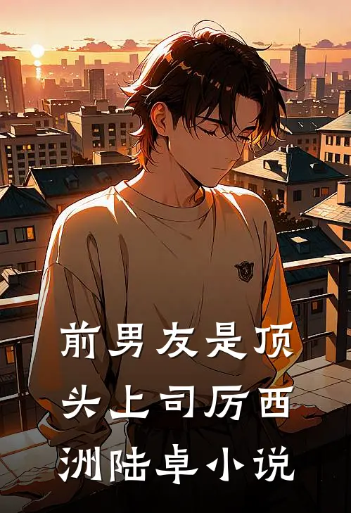 前男友是顶头上司厉西洲陆卓小说