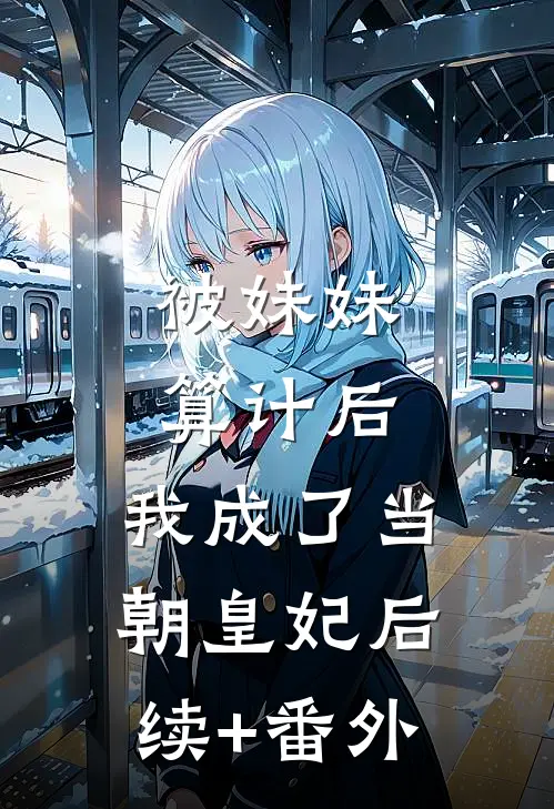 被妹妹算计后，我成了当朝皇妃后续+番外