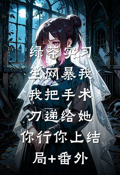 绿茶实习生网暴我，我把手术刀递给她：你行你上结局+番外