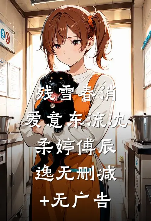 残雪春消，爱意东流沈柔婷傅辰逸无删减+无广告