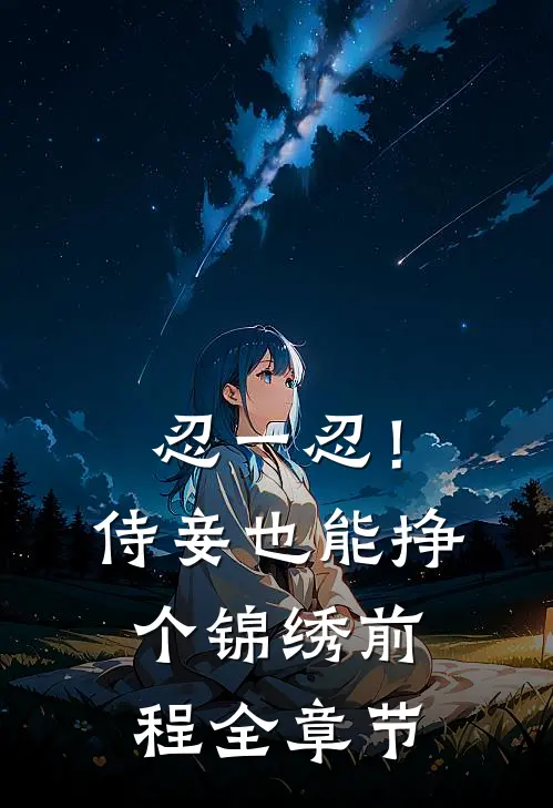 忍一忍！侍妾也能挣个锦绣前程全章节