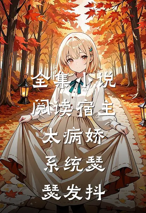 全集小说阅读宿主太病娇，系统瑟瑟发抖
