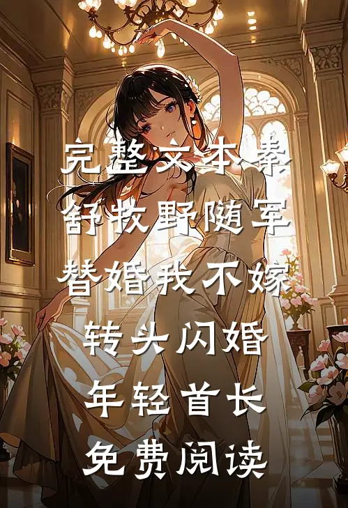完整文本秦舒牧野随军替婚我不嫁,转头闪婚年轻首长免费阅读