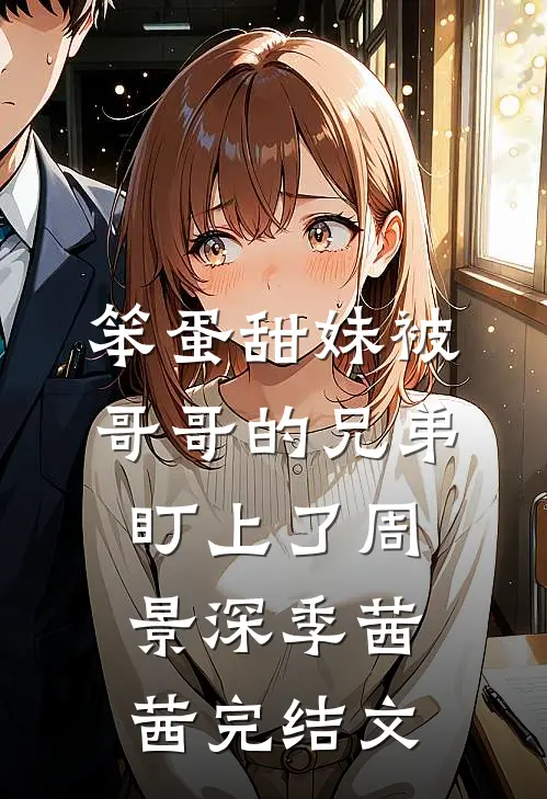 笨蛋甜妹被哥哥的兄弟盯上了周景深季茜茜完结文