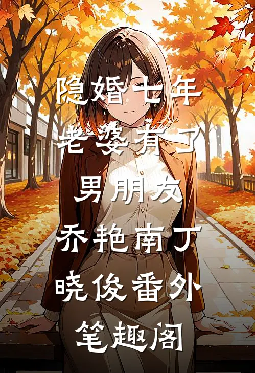 隐婚七年老婆有了男朋友：乔艳南丁晓俊番外笔趣阁