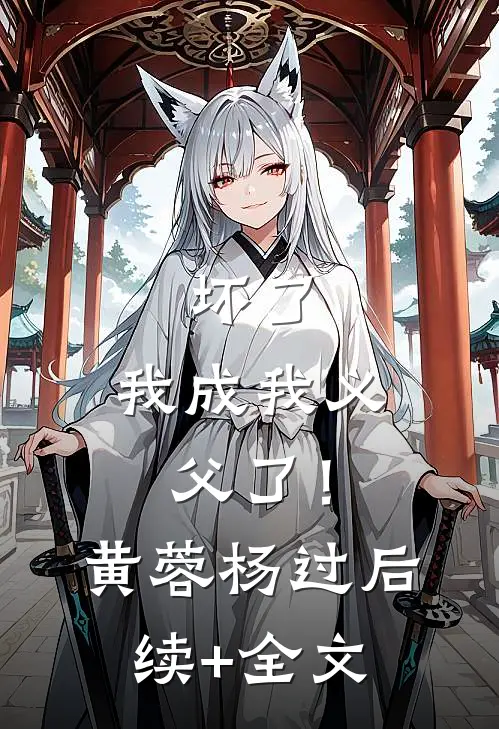 坏了，我成我义父了！黄蓉杨过后续+全文