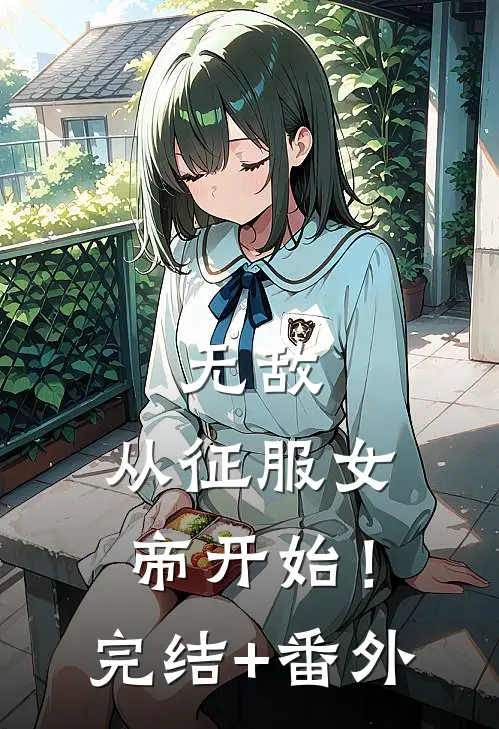 无敌，从征服女帝开始！完结+番外