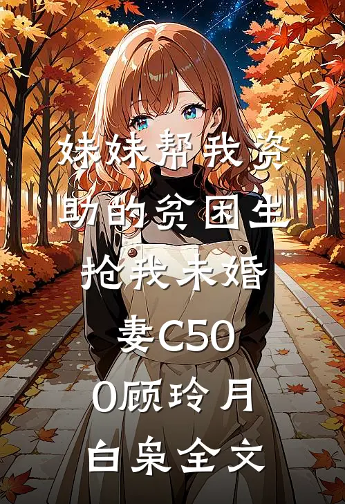 妹妹帮我资助的贫困生抢我未婚妻C500顾玲月白枭全文