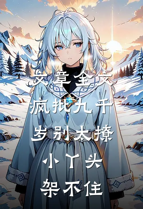 文章全文疯批九千岁别太撩，小丫头架不住