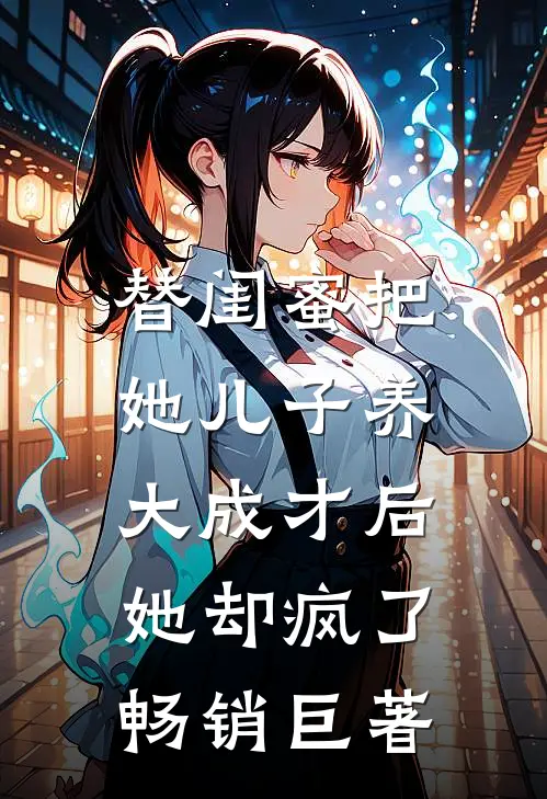 替闺蜜把她儿子养大成才后，她却疯了畅销巨著