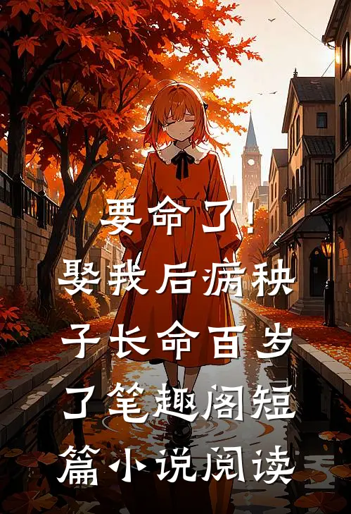 要命了!娶我后病秧子长命百岁了 笔趣阁短篇小说阅读