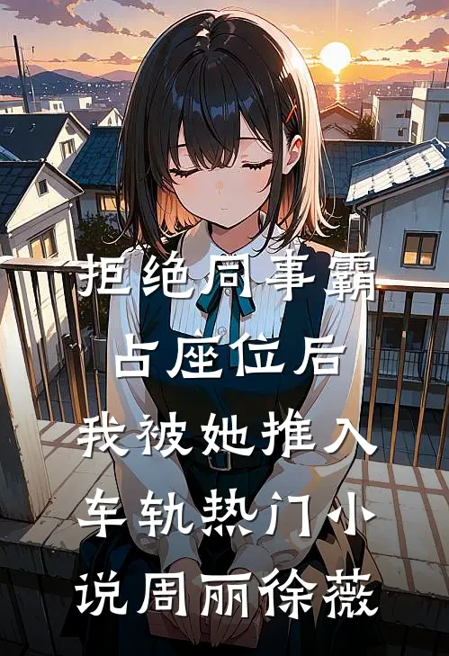 拒绝同事霸占座位后，我被她推入车轨热门小说周丽徐薇