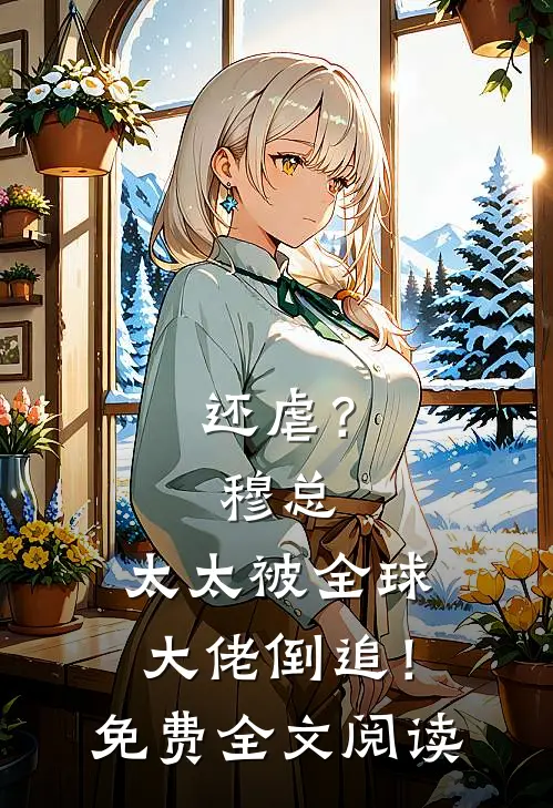 还虐？穆总，太太被全球大佬倒追！免费全文阅读